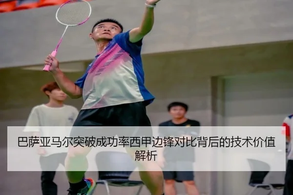 巴萨亚马尔突破成功率西甲边锋对比背后的技术价值解析